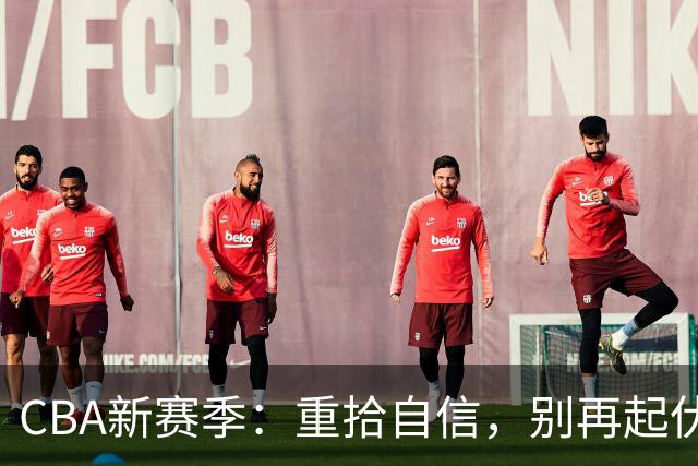 CBA新赛季：重拾自信，别再起伏不定！